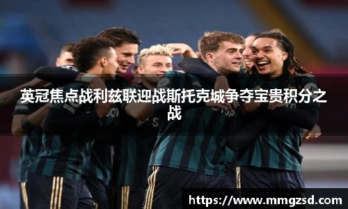 英冠焦点战利兹联迎战斯托克城争夺宝贵积分之战