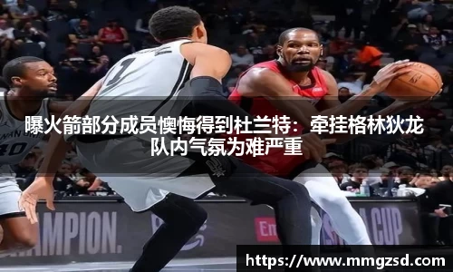 曝火箭部分成员懊悔得到杜兰特：牵挂格林狄龙 队内气氛为难严重